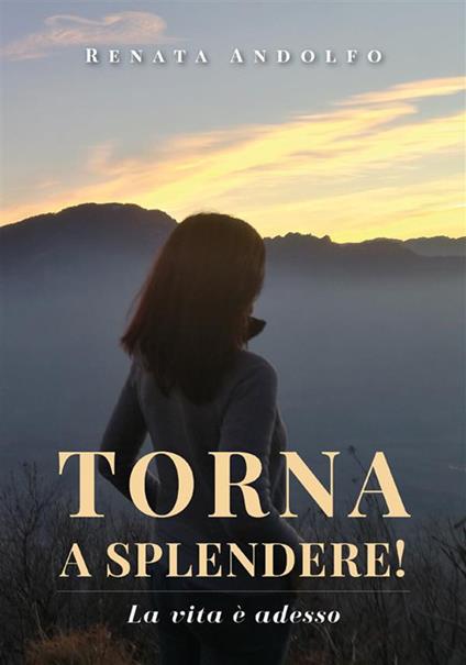 Torna a splendere! La vita è adesso - Renata Andolfo - ebook