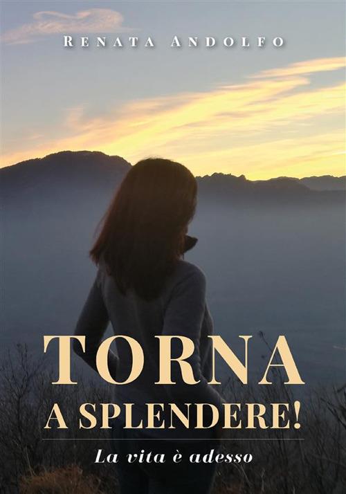 Torna a splendere! La vita è adesso - Renata Andolfo - ebook