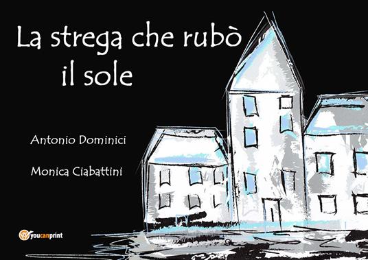 La strega che rubò il sole. Ediz. illustrata - Antonio Dominici,Monica Ciabattini - copertina