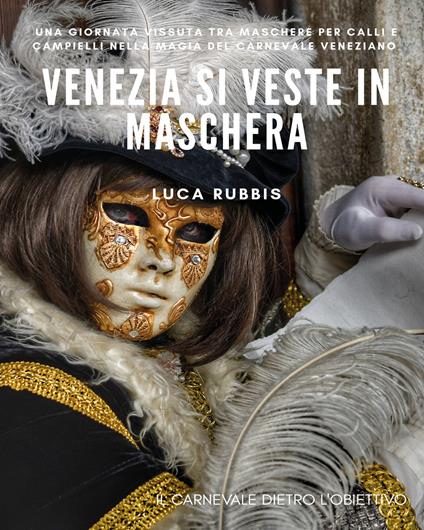 Venezia si veste in maschera. Ediz. illustrata - Luca Rubbis - copertina