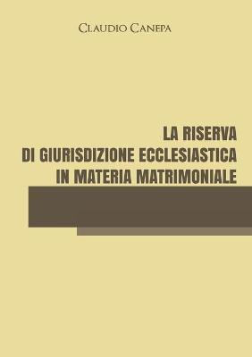 La riserva di giurisdizione ecclesiastica in materia matrimoniale - Claudio Canepa - copertina