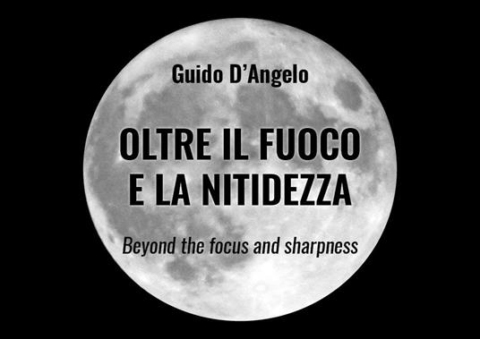 Oltre il fuoco e la nitidezza. Ediz. italiana e inglese - Guido D'Angelo - copertina