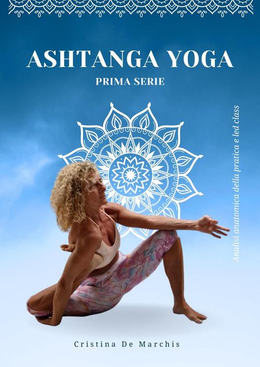 Ashtanga yoga. Prima serie. Analisi anatomica della pratica e led class - Cristina De Marchis - copertina
