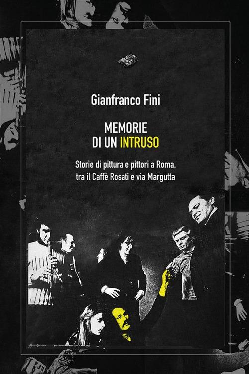 Memorie di un intruso. Storie di pittura e pittori a Roma, tra il Caffè Rosati e via Margutta - Gianfranco Fini - ebook