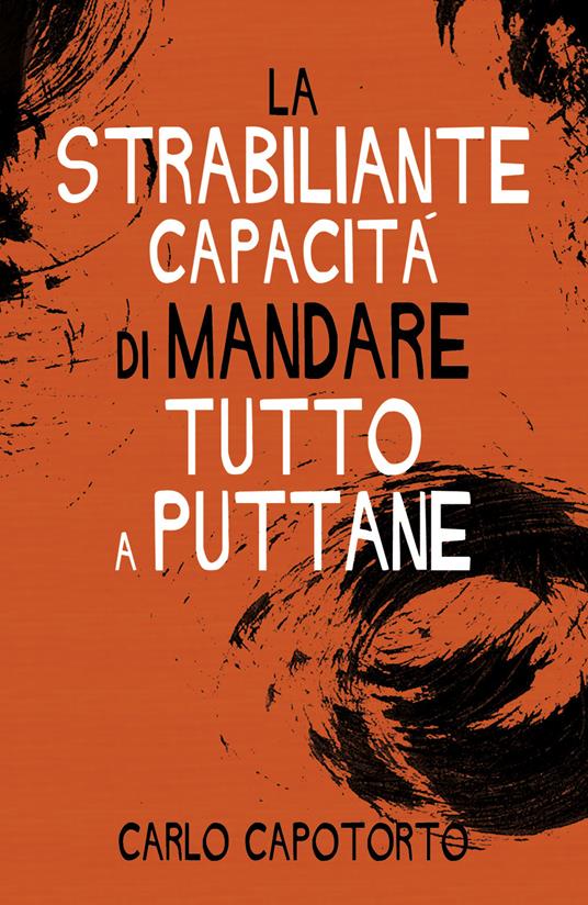 La strabiliante capacità di mandare tutto a puttane - Carlo Capotorto - copertina