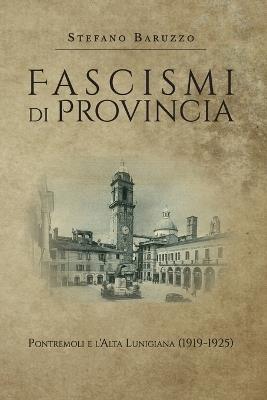 Fascismi di provincia. Pontremoli e l'Alta Lunigiana (1919-1925) - Stefano Baruzzo - copertina