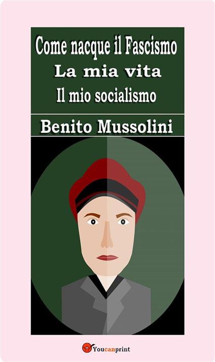 Come nacque il fascismo-La mia vita-Il mio socialismo - Benito Mussolini - ebook