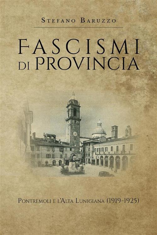 Fascismi di provincia. Pontremoli e l'Alta Lunigiana (1919-1925) - Stefano Baruzzo - ebook