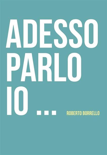 Adesso parlo io... - Roberto Borrello - ebook