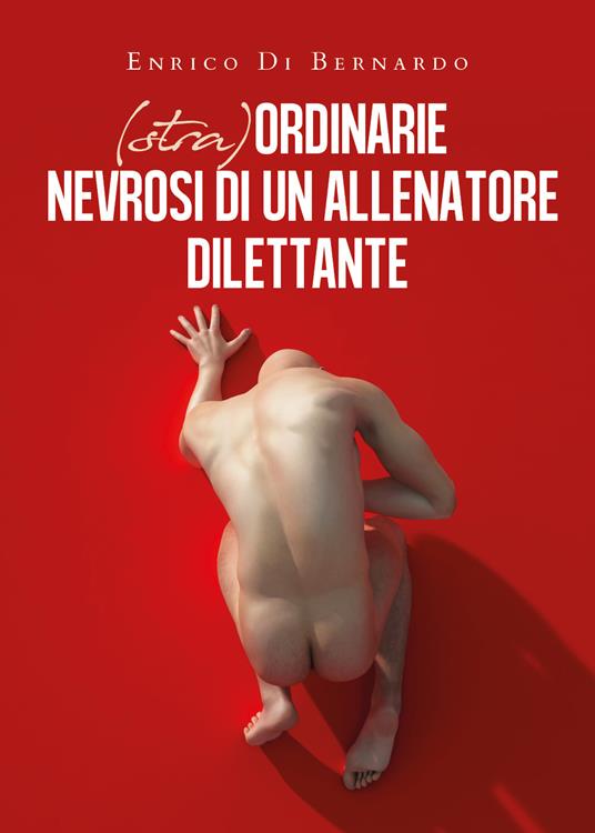 (Stra)ordinarie nevrosi di un allenatore dilettante - Enrico Di Bernardo - copertina