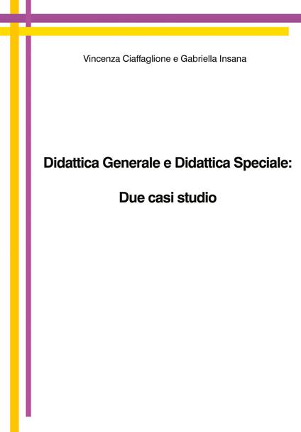 Didattica generale e didattica speciale: due casi studio - Vincenza Ciaffaglione,Gabriella Insana - copertina