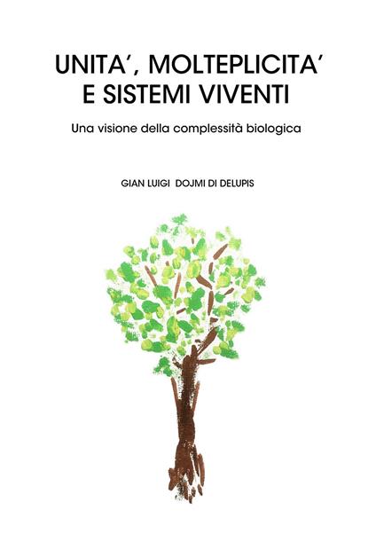 Unità, molteplicità e sistemi viventi. Una visione della complessità biologica - Gian Luigi Dojmi Di Delupis - copertina