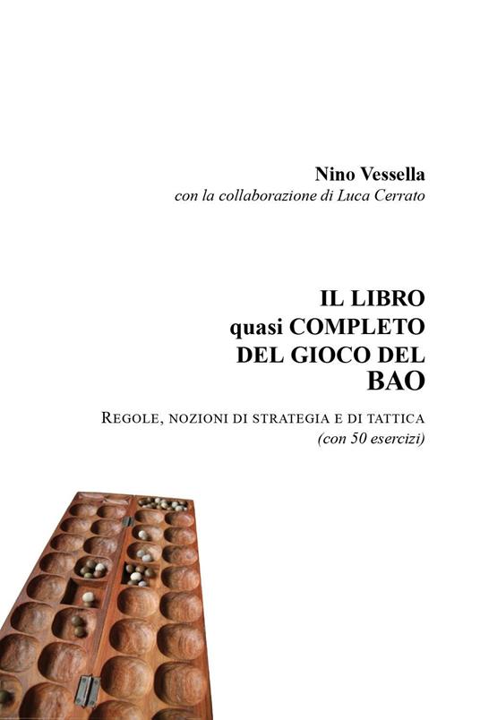 Il libro quasi completo del gioco del Bao. Regole nozioni di strategia e di tattica (con 50 esercizi) - Nino Vessella,Luca Cerrato - copertina