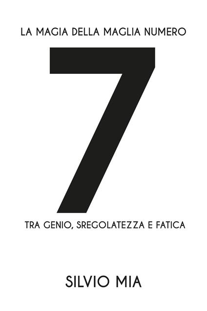 La magia della maglia numero 7 tra genio, sregolatezza e fatica - Silvio Mia - copertina