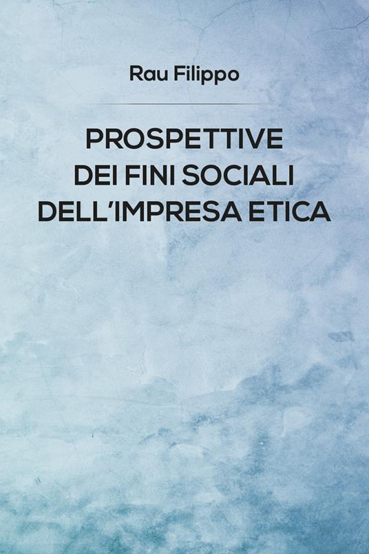 Prospettive dei fini sociali dell'impresa etica - Filippo Rau - copertina