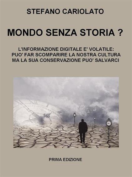 Mondo senza storia? L'informazione digitale è volatile: essa può far scomparire la nostra cultura ma la sua conservazione può salvarci - Stefano Cariolato - ebook