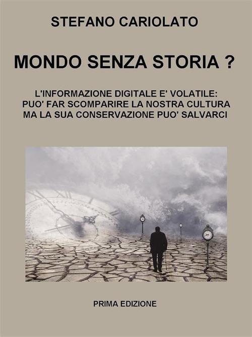 Mondo senza storia? L'informazione digitale è volatile: essa può far scomparire la nostra cultura ma la sua conservazione può salvarci - Stefano Cariolato - ebook
