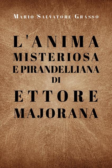 L' anima misteriosa e pirandelliana di Ettore Majorana - Mario Salvatore Grasso - copertina