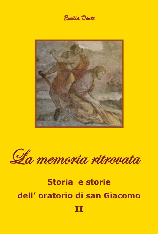 La memoria ritrovata Storia e storie dell'oratorio di san Giacomo. Vol. 2 - Emilia Dente - copertina