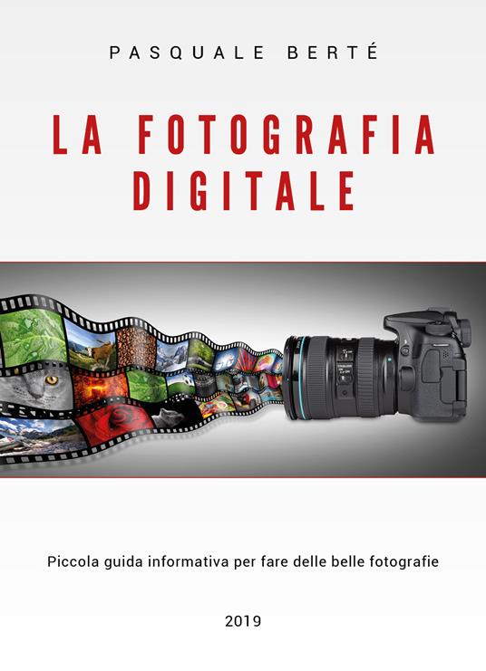 La fotografia digitale. Piccola guida informativa per fare delle belle foto - Pasquale Berté - copertina