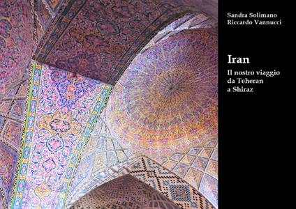Iran. Il nostro viaggio da Teheran a Shiraz - Sandra Solimano,Riccardo Vannucci - copertina