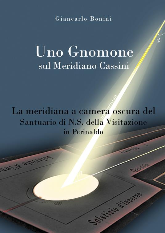 Uno gnomone sul meridiano Cassini. La meridiana a camera oscura del santuario di N.S. della visitazione in Perinaldo - Giancarlo Bonini - copertina