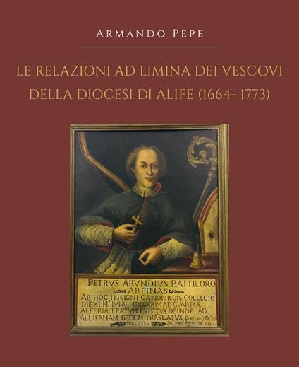 Le relazioni ad limina dei vescovi della diocesi di Alife (1664-1773) - Armando Pepe - copertina