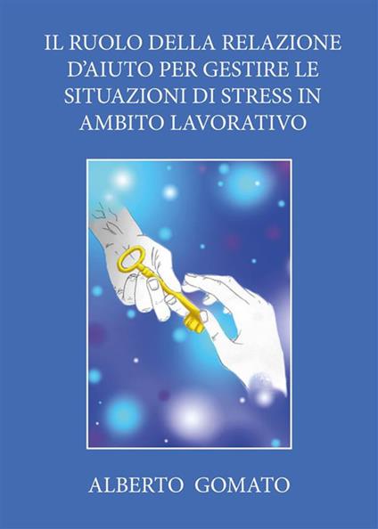 Il ruolo della relazione d'aiuto per gestire le situazioni di stress in ambito lavorativo - Alberto Gomato - ebook