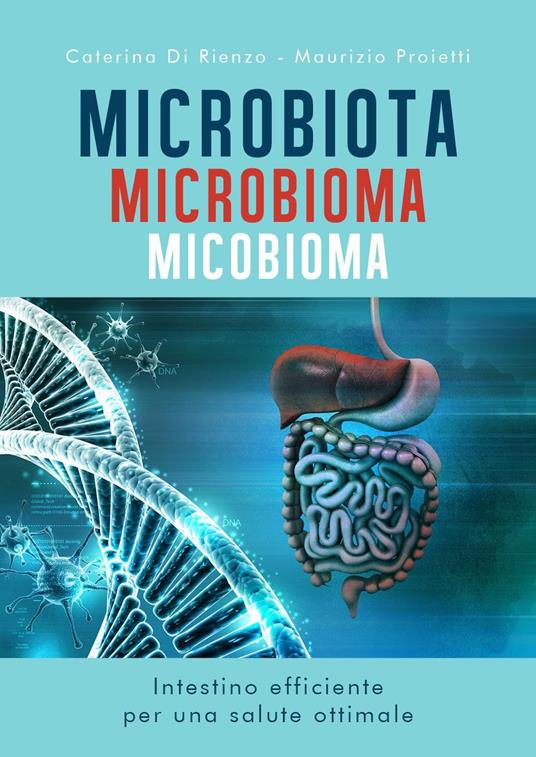 Microbiota microbioma micobioma. Intestino efficiente per una salute ottimale - Caterina Di Rienzo,Maurizio Proietti - copertina
