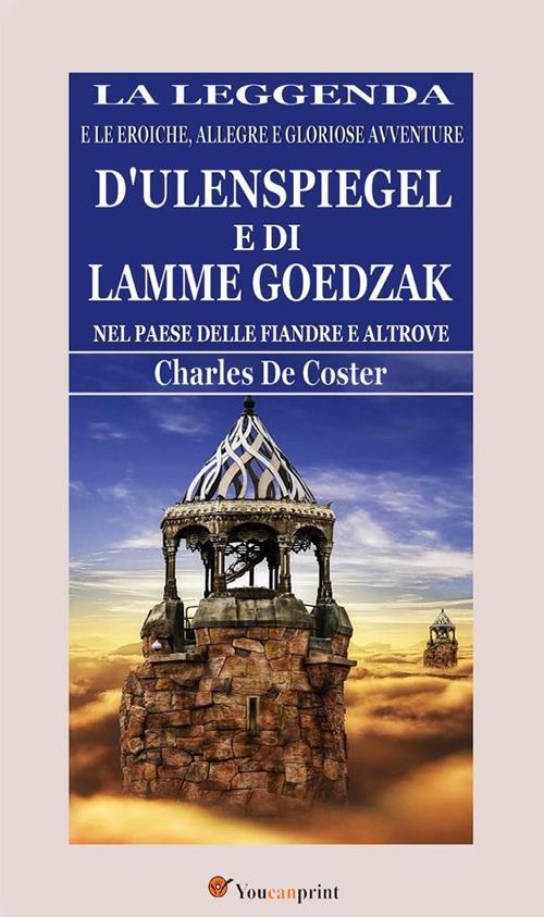 La leggenda e le eroiche, allegre e gloriose avventure d'Ulenspiegel e di Lamme Goedzak nel paese delle Fiandre e altrove - Charles De Coster - ebook