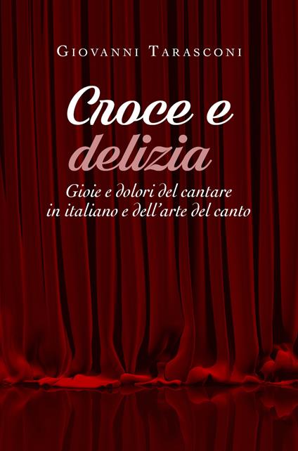 Croce e delizia. Gioie e dolori del cantare in italiano e dell'arte del canto - Giovanni Tarasconi - copertina