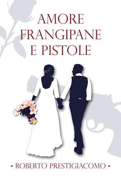 Amore frangipane e pistole - Roberto Prestigiacomo - copertina