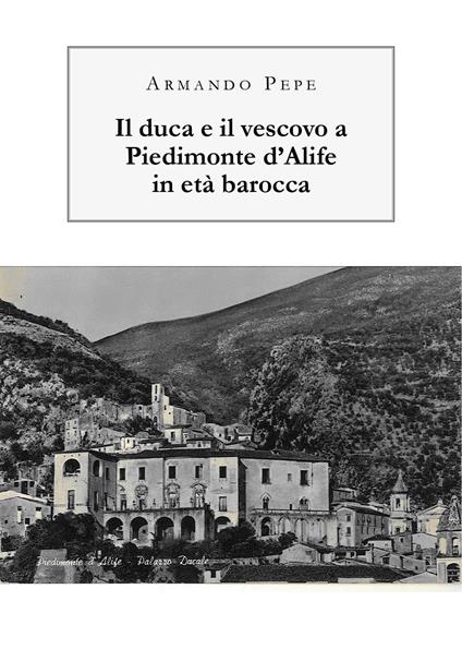 Il duca e il vescovo a Piedimonte d'Alife in età barocca - Armando Pepe - copertina