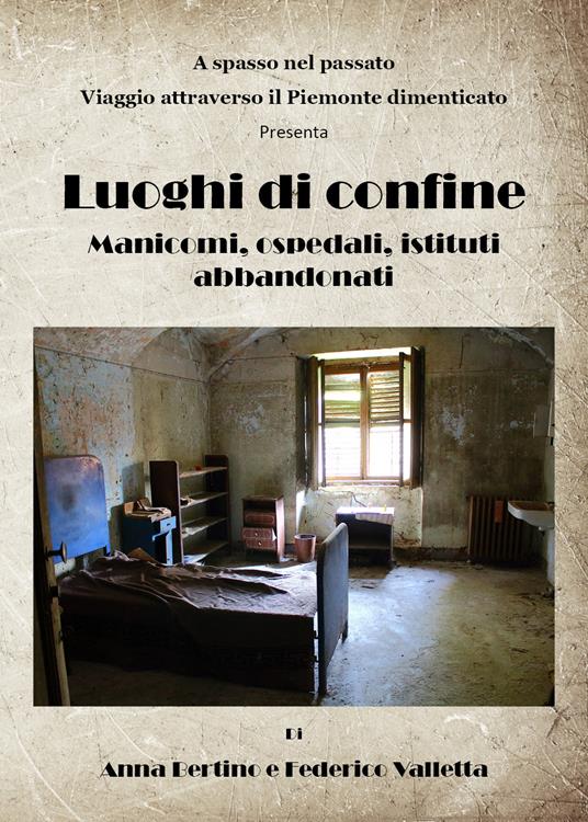 Luoghi di confine. Manicomi, ospedali, istituti abbandonati - Anna Bertino,Federico Valletta - copertina