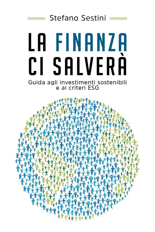La finanza ci salverà. Guida agli investimenti sostenibili e ai criteri ESG - Stefano Sestini - copertina