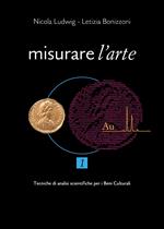 Misurare l'arte. Vol. 1: Tecniche analitiche non distruttive per lo studio dei Beni Culturali.