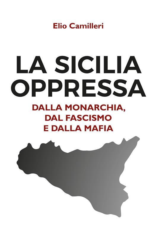 La Sicilia oppressa dalla monarchia, dal fascismo e dalla mafia - Elio Camilleri - copertina