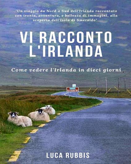 Vi racconto l'Irlanda. Come vedere l'Irlanda in dieci giorni. Ediz. a colori - Luca Rubbis - copertina