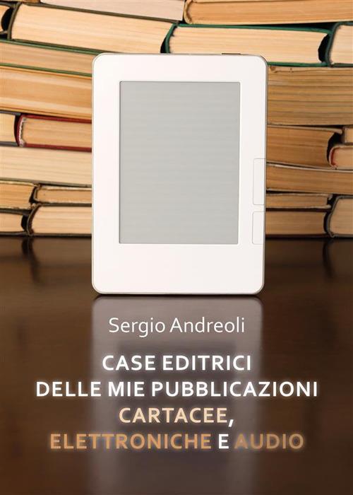 Case editrici delle mie pubblicazioni cartacee, elettroniche e audio - Sergio Andreoli - ebook