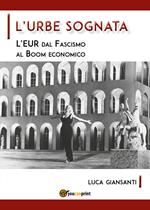 L' Urbe sognata. L'EUR dal fascismo al boom economico