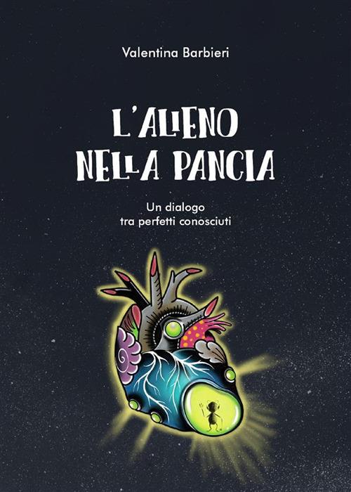 L' alieno nella pancia. Un dialogo tra perfetti sconosciuti - Valentina Barbieri - ebook