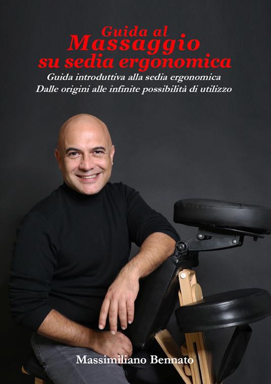Guida al massaggio su sedia ergonomica. Guida introduttiva alla sedia ergonomica. Dalle origini alle infinite possibilità di utilizzo - Massimiliano Bennato - copertina