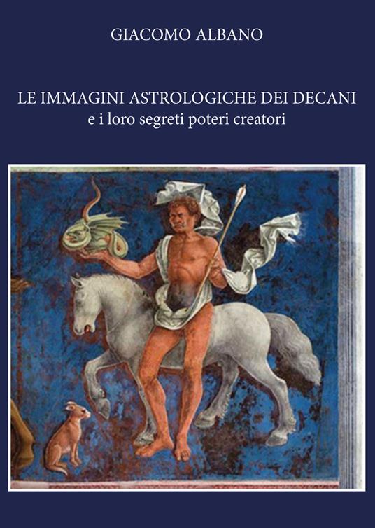 Le immagini astrologiche dei decani e i loro segreti poteri creatori - Giacomo Albano - copertina