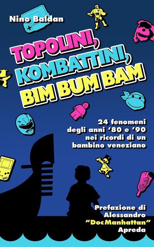 Topolini, Kombattini, Bim Bum Bam. 24 fenomeni degli anni '80 e '90 nei ricordi di un bambino veneziano - Nino Baldan - ebook