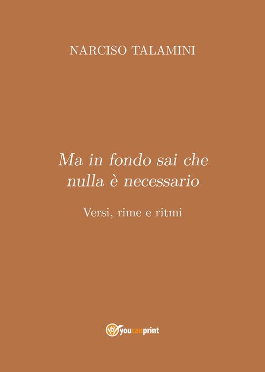 Ma in fondo sai che nulla è necessario. Versi, rime e ritmi - Narciso Talamini - copertina