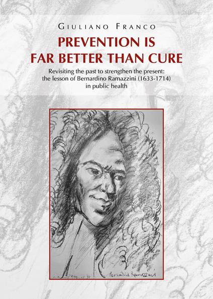 Prevention is far better than cure. Revisiting the past to strengthen the present: the lesson of Bernardino Ramazzini (1633-1714) in public health - Giuliano Franco - copertina