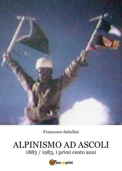 Alpinismo ad Ascoli. 1883-1983, i primi cento anni - Francesco Saladini - copertina