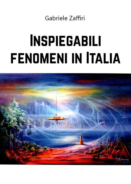 Inspiegabili fenomeni in Italia - Gabriele Zaffiri - copertina