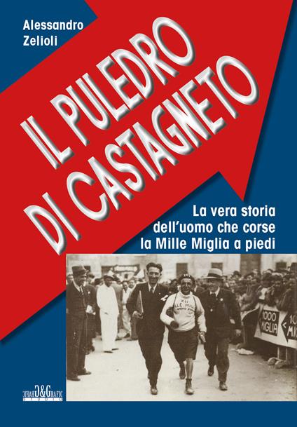 Il puledro di Castagneto. La vera storia dell'uomo che corse la Mille Miglia a piedi - Alessandro Zelioli - copertina