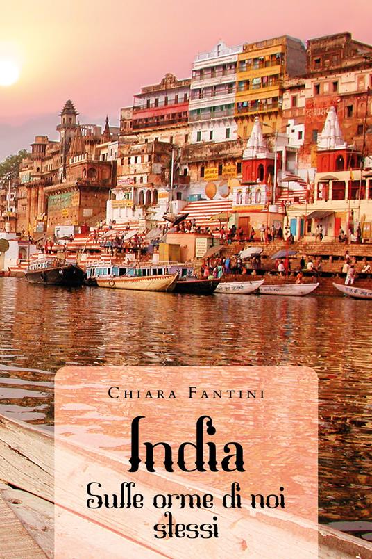India. Sulle orme di noi stessi - Chiara Fantini - copertina